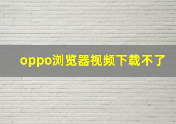 oppo浏览器视频下载不了