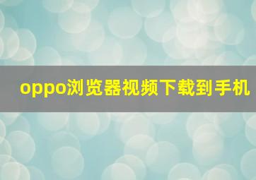 oppo浏览器视频下载到手机