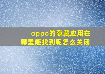 oppo的隐藏应用在哪里能找到呢怎么关闭