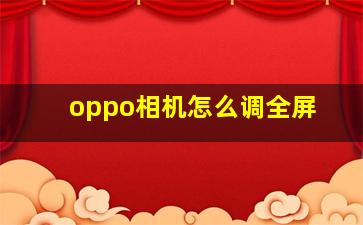 oppo相机怎么调全屏