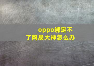 oppo绑定不了网易大神怎么办