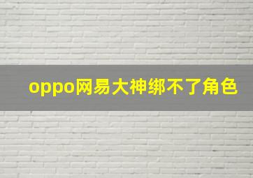 oppo网易大神绑不了角色