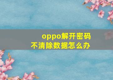 oppo解开密码不清除数据怎么办