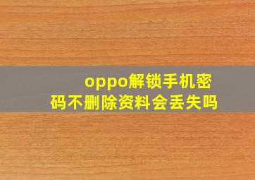 oppo解锁手机密码不删除资料会丢失吗