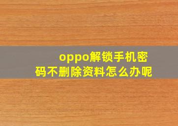 oppo解锁手机密码不删除资料怎么办呢