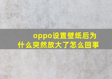 oppo设置壁纸后为什么突然放大了怎么回事