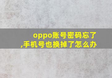 oppo账号密码忘了,手机号也换掉了怎么办