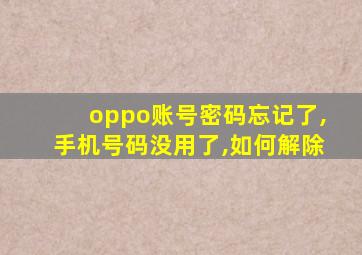 oppo账号密码忘记了,手机号码没用了,如何解除