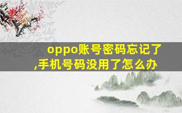 oppo账号密码忘记了,手机号码没用了怎么办