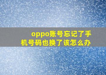 oppo账号忘记了手机号码也换了该怎么办