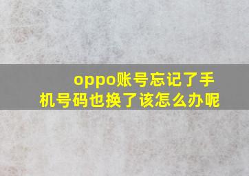 oppo账号忘记了手机号码也换了该怎么办呢