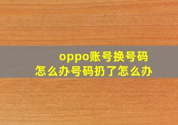 oppo账号换号码怎么办号码扔了怎么办