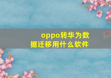 oppo转华为数据迁移用什么软件