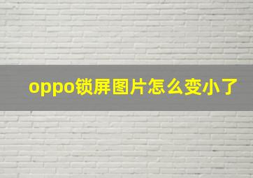 oppo锁屏图片怎么变小了