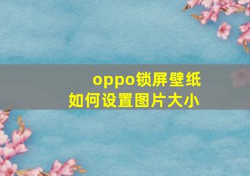 oppo锁屏壁纸如何设置图片大小