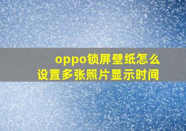 oppo锁屏壁纸怎么设置多张照片显示时间