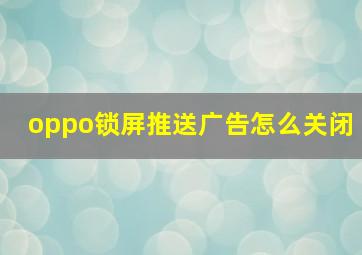 oppo锁屏推送广告怎么关闭