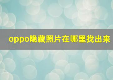 oppo隐藏照片在哪里找出来