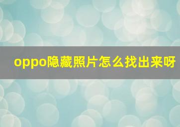 oppo隐藏照片怎么找出来呀