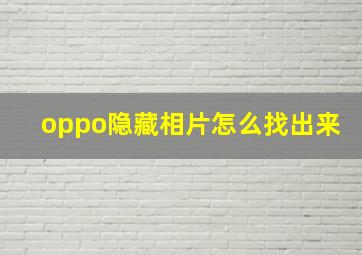 oppo隐藏相片怎么找出来