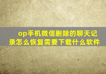 op手机微信删除的聊天记录怎么恢复需要下载什么软件