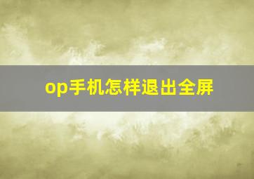 op手机怎样退出全屏