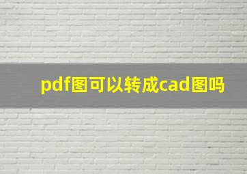 pdf图可以转成cad图吗