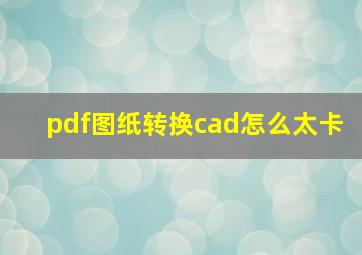 pdf图纸转换cad怎么太卡