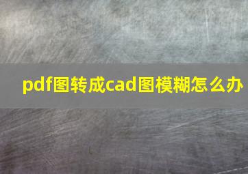 pdf图转成cad图模糊怎么办