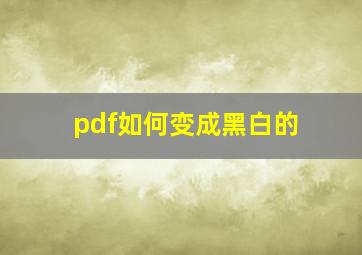 pdf如何变成黑白的