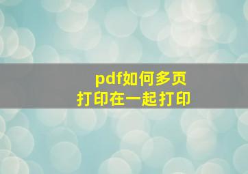 pdf如何多页打印在一起打印