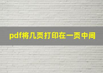 pdf将几页打印在一页中间