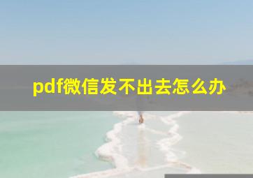 pdf微信发不出去怎么办