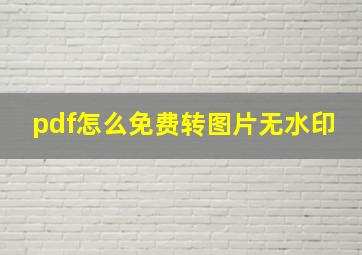 pdf怎么免费转图片无水印