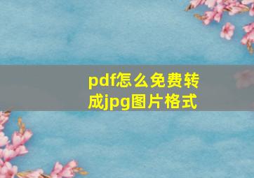 pdf怎么免费转成jpg图片格式