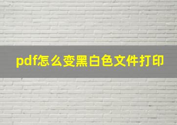 pdf怎么变黑白色文件打印