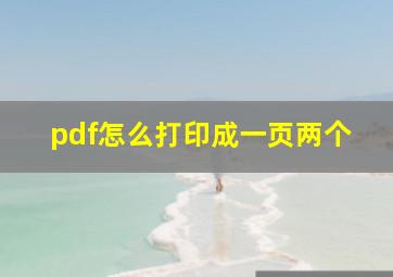 pdf怎么打印成一页两个