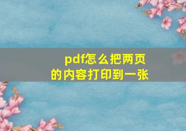 pdf怎么把两页的内容打印到一张