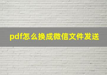 pdf怎么换成微信文件发送