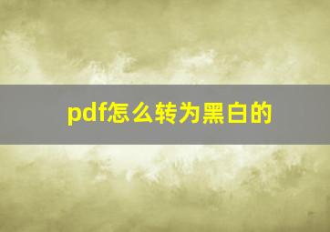 pdf怎么转为黑白的