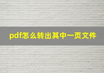 pdf怎么转出其中一页文件