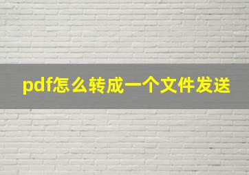 pdf怎么转成一个文件发送