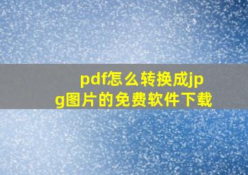 pdf怎么转换成jpg图片的免费软件下载