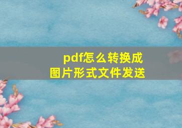 pdf怎么转换成图片形式文件发送