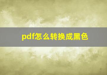 pdf怎么转换成黑色