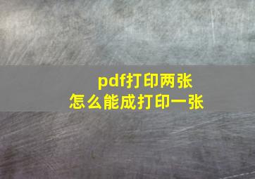 pdf打印两张怎么能成打印一张