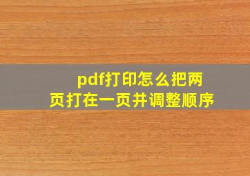 pdf打印怎么把两页打在一页并调整顺序