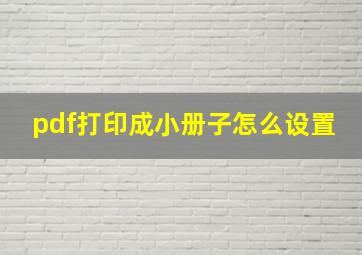 pdf打印成小册子怎么设置