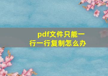 pdf文件只能一行一行复制怎么办