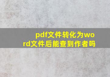 pdf文件转化为word文件后能查到作者吗